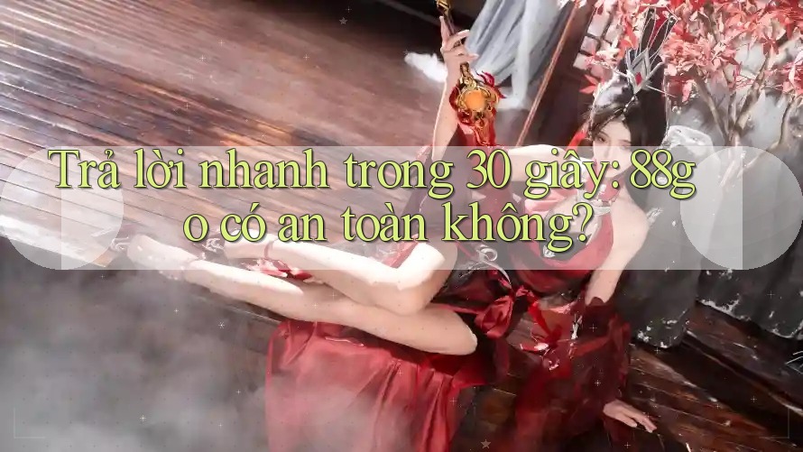 Trả lời nhanh trong 30 giây: 88go có an toàn không? Trả lời nhanh trong 30 giây: 88go có an toàn không?