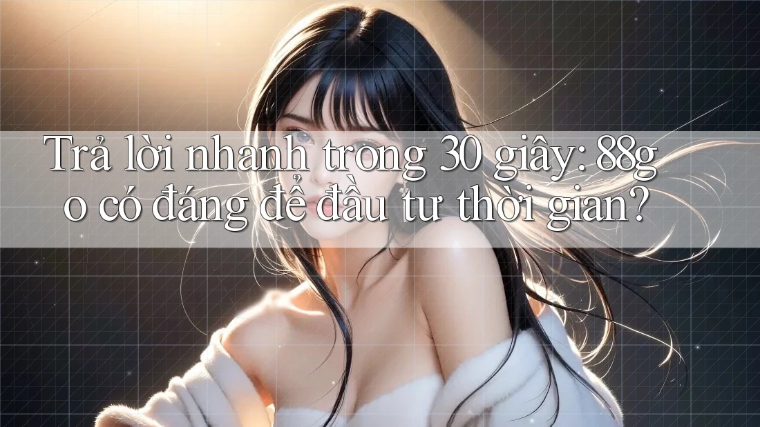 Trả lời nhanh trong 30 giây: 88go có đáng để đầu tư thời gian? Trả lời nhanh trong 30 giây: 88go có đáng để đầu tư thời gian?