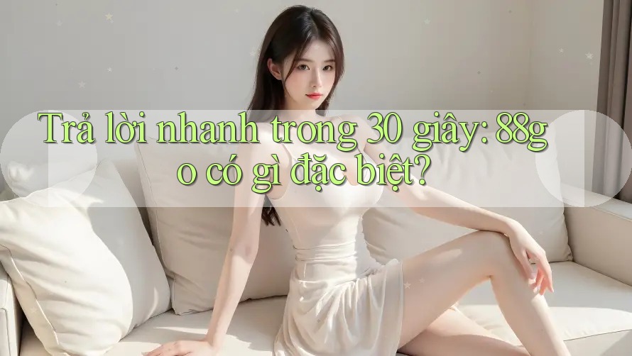 Trả lời nhanh trong 30 giây: 88go có gì đặc biệt?