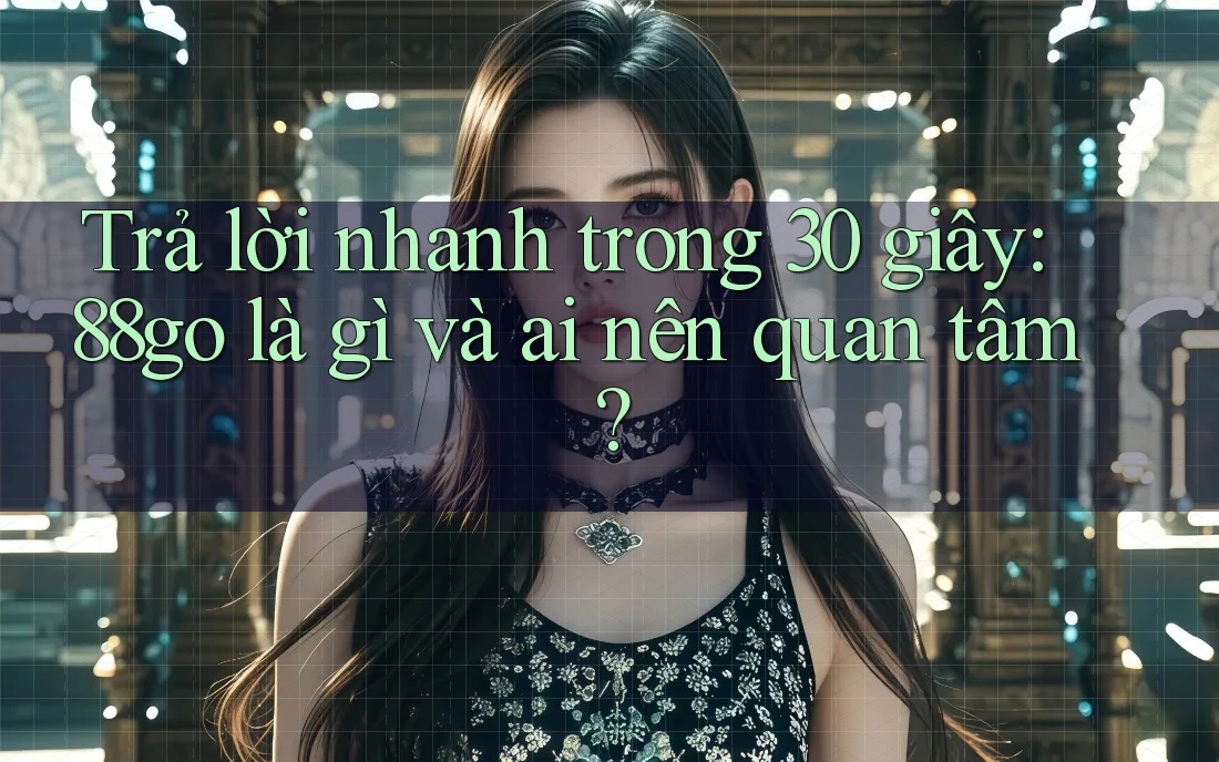 Trả lời nhanh trong 30 giây: 88go là gì và ai nên quan tâm? Trả lời nhanh trong 30 giây: 88go là gì và ai nên quan tâm?
