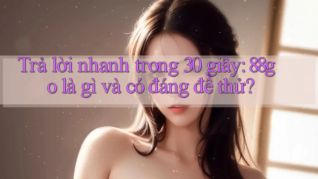 Trả lời nhanh trong 30 giây: 88go là gì và có đáng để thử?