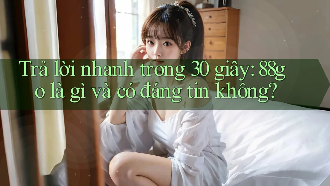 Trả lời nhanh trong 30 giây: 88go là gì và có đáng tin không? Trả lời nhanh trong 30 giây: 88go là gì và có đáng tin không?