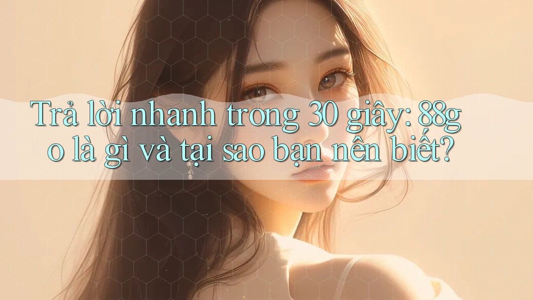 Trả lời nhanh trong 30 giây: 88go là gì và tại sao bạn nên biết? Trả lời nhanh trong 30 giây: 88go là gì và tại sao bạn nên biết?