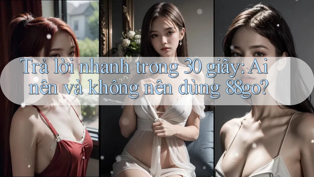 Trả lời nhanh trong 30 giây: Ai nên và không nên dùng 88go?