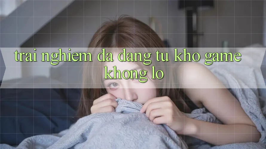Trải Nghiệm Đa Dạng Từ Kho Game Khổng Lồ Trải Nghiệm Đa Dạng Từ Kho Game Khổng Lồ