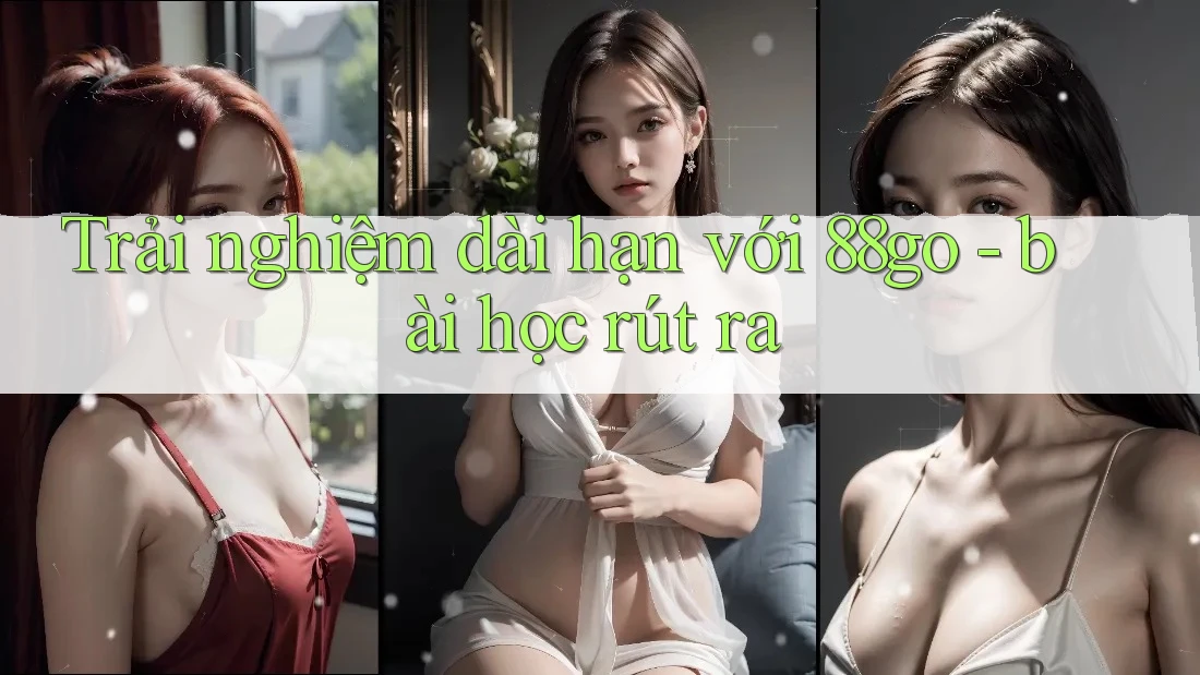 Trải nghiệm dài hạn với 88go - bài học rút ra Trải nghiệm dài hạn với 88go - bài học rút ra