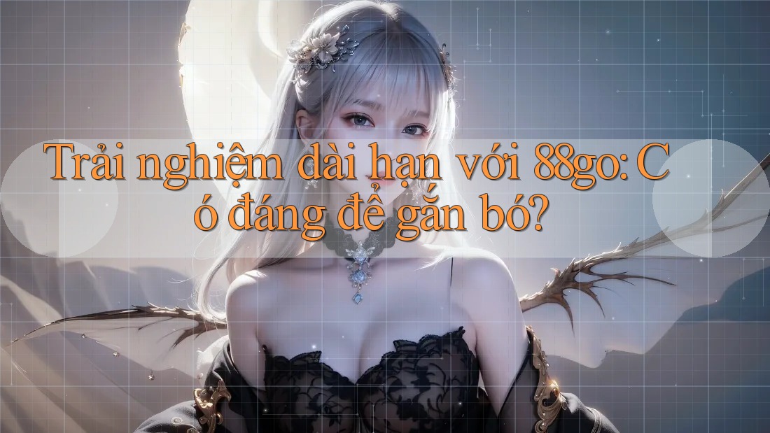 Trải nghiệm dài hạn với 88go: Có đáng để gắn bó? Trải nghiệm dài hạn với 88go: Có đáng để gắn bó?