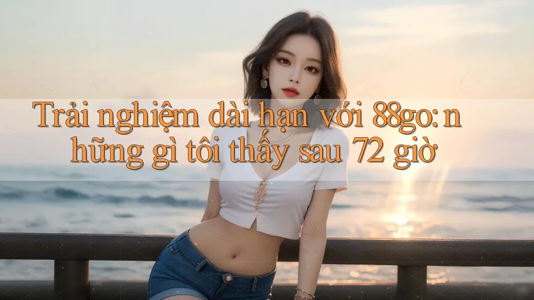 Trải nghiệm dài hạn với 88go: những gì tôi thấy sau 72 giờ Trải nghiệm dài hạn với 88go: những gì tôi thấy sau 72 giờ