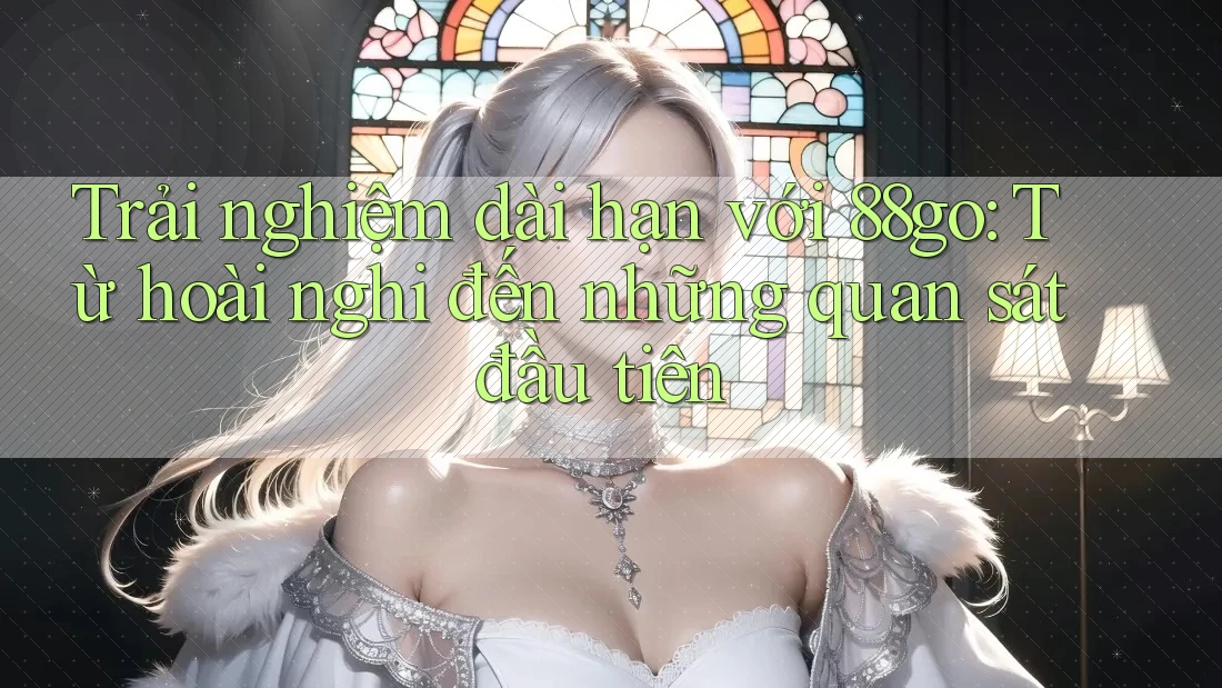 Trải nghiệm dài hạn với 88go: Từ hoài nghi đến những quan sát đầu tiên