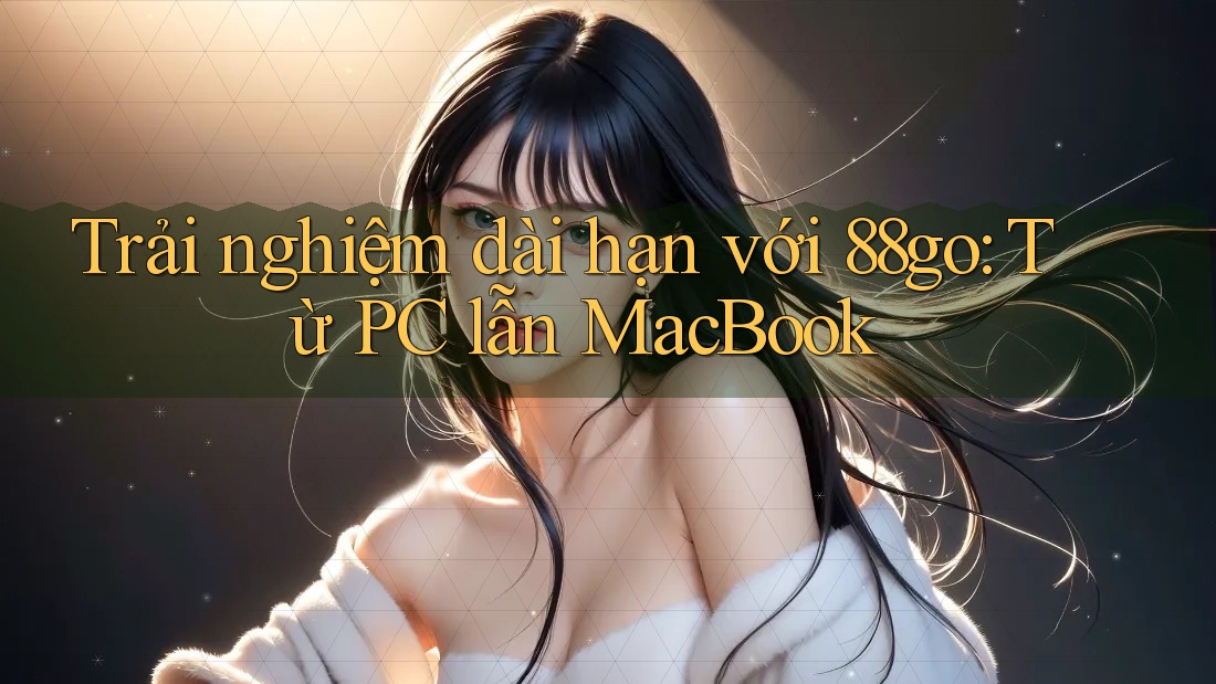 Trải nghiệm dài hạn với 88go: Từ PC lẫn MacBook Trải nghiệm dài hạn với 88go: Từ PC lẫn MacBook