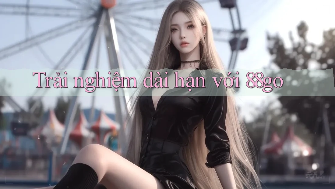 Trải nghiệm dài hạn với 88go