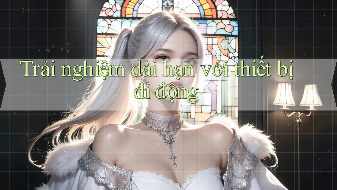 Trải nghiệm dài hạn với thiết bị di động Trải nghiệm dài hạn với thiết bị di động