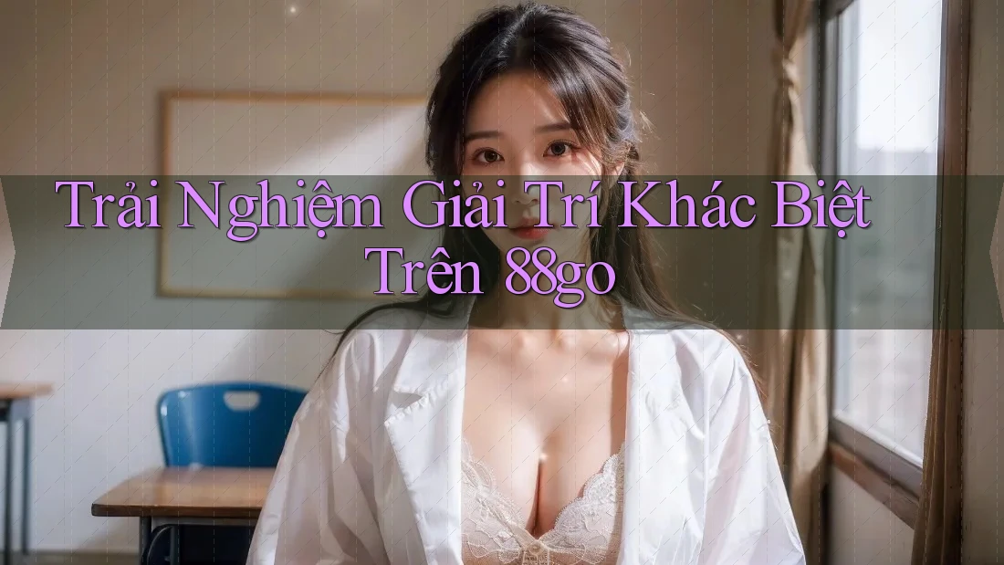Trải Nghiệm Giải Trí Khác Biệt Trên 88go Trải Nghiệm Giải Trí Khác Biệt Trên 88go