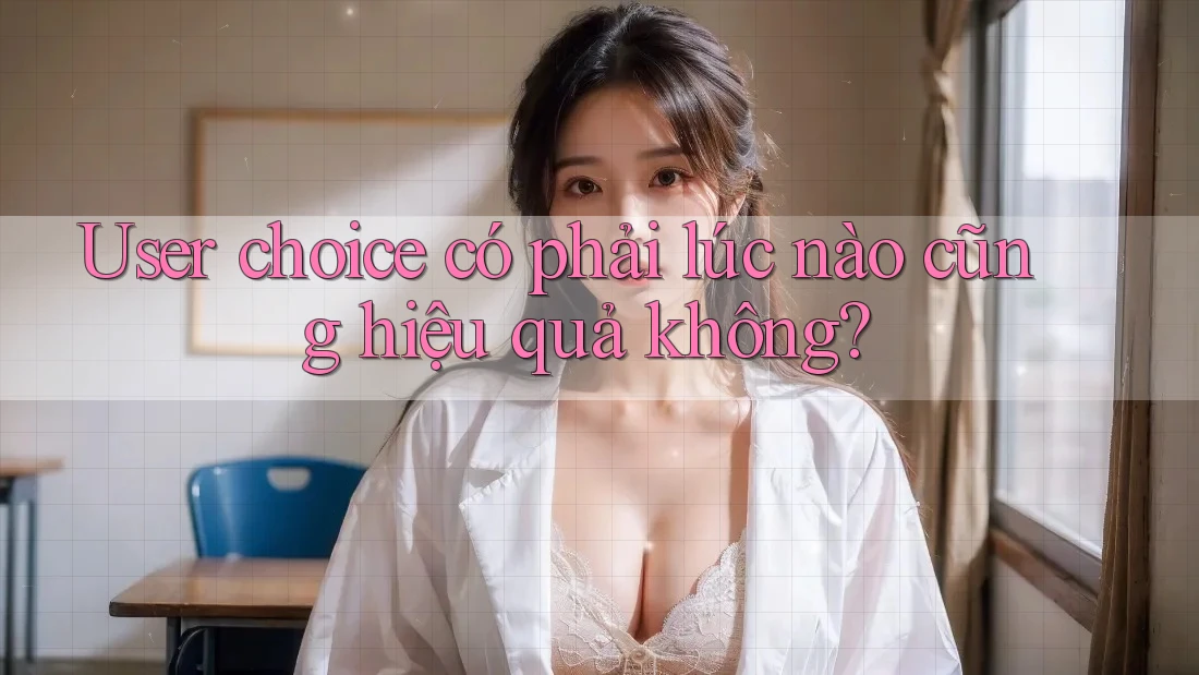 User choice có phải lúc nào cũng hiệu quả không? User choice có phải lúc nào cũng hiệu quả không?