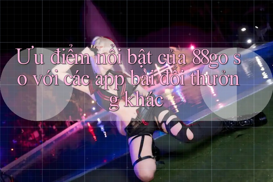 Ưu điểm nổi bật của 88go so với các app bài đổi thưởng khác Ưu điểm nổi bật của 88go so với các app bài đổi thưởng khác