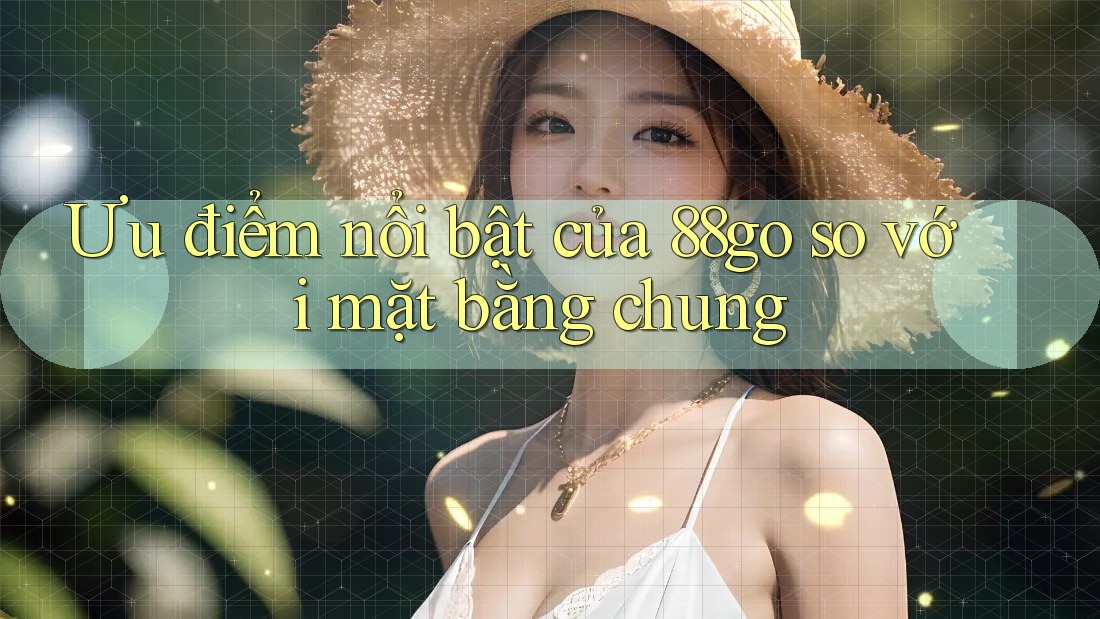 Ưu điểm nổi bật của 88go so với mặt bằng chung Ưu điểm nổi bật của 88go so với mặt bằng chung
