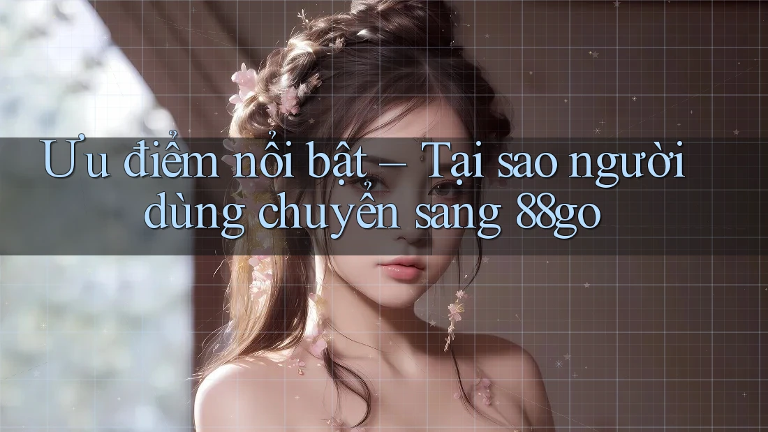 Ưu điểm nổi bật – Tại sao người dùng chuyển sang 88go Ưu điểm nổi bật – Tại sao người dùng chuyển sang 88go
