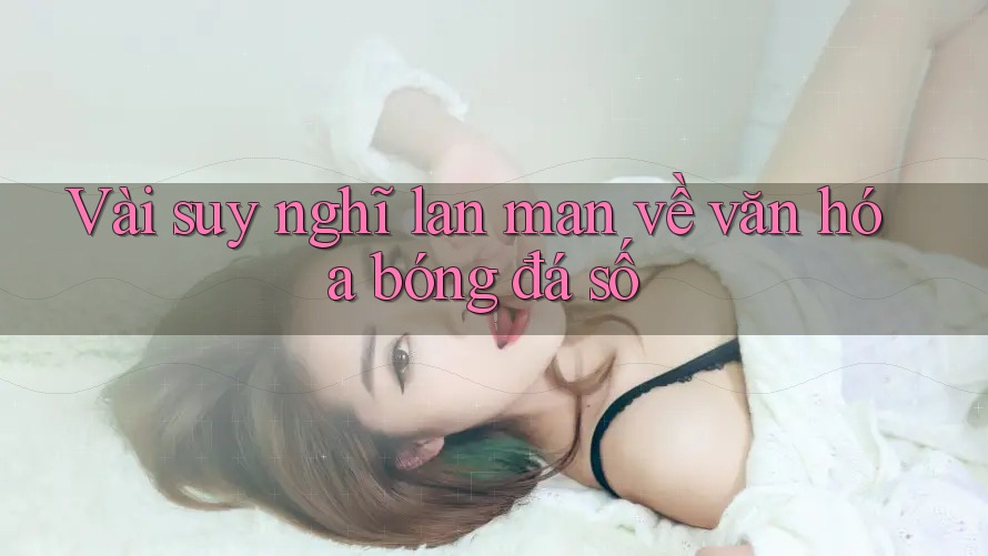 Vài suy nghĩ lan man về văn hóa bóng đá số Vài suy nghĩ lan man về văn hóa bóng đá số