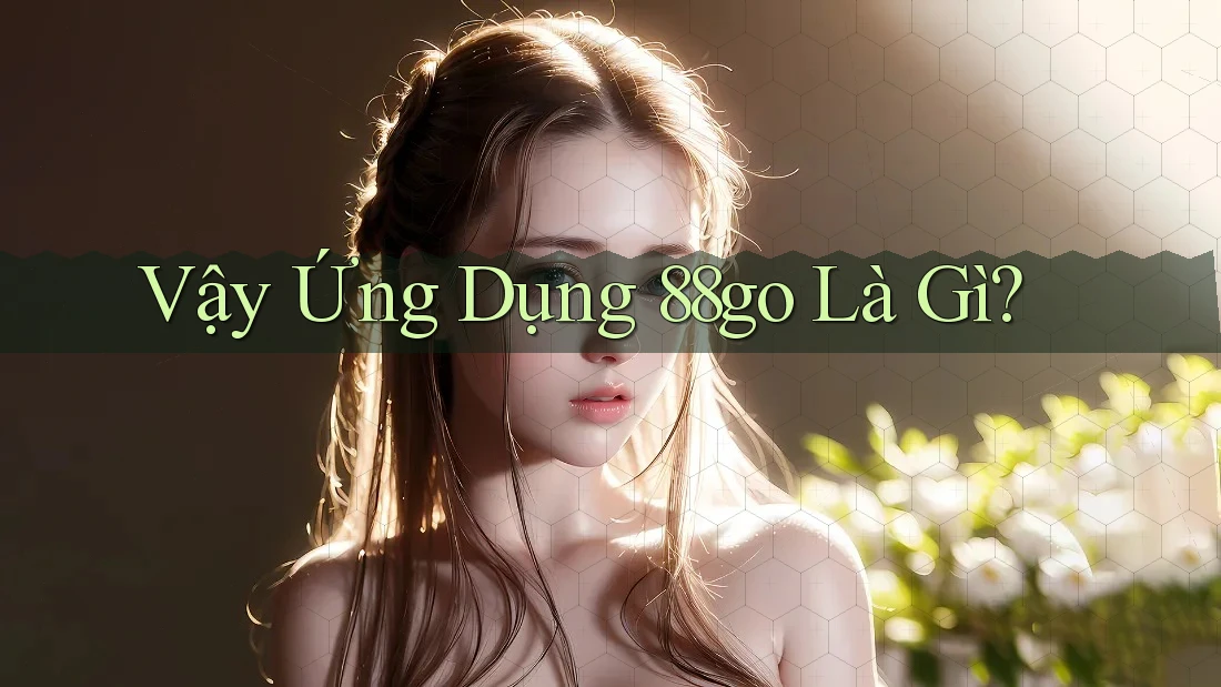 Vậy Ứng Dụng 88go Là Gì?