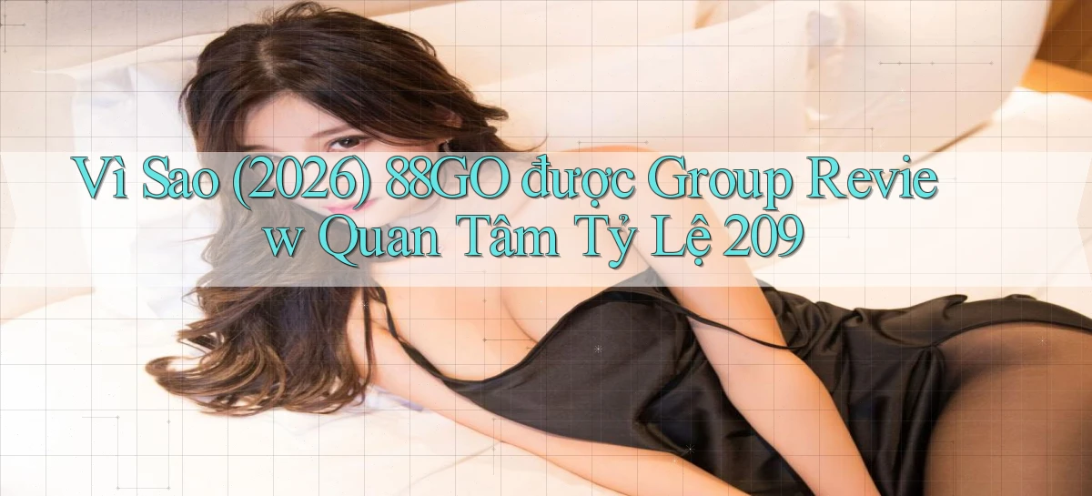 Vì sao (2026) 88go được group review quan tâm tỷ lệ 209